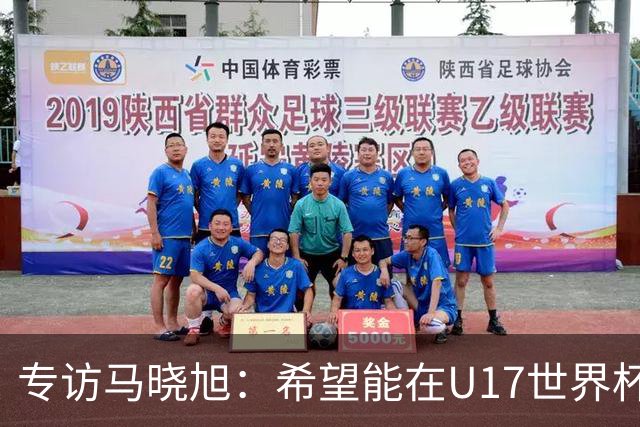 专访马晓旭：希望能在U17世界杯舞台 展现球员们的能力