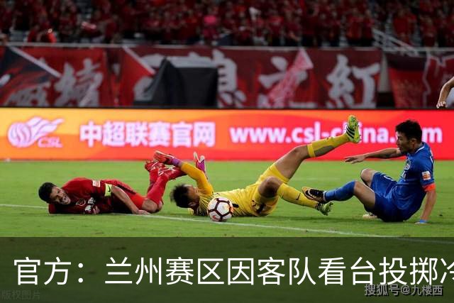 官方：兰州赛区因客队看台投掷冷焰火及杂物，被通报批评