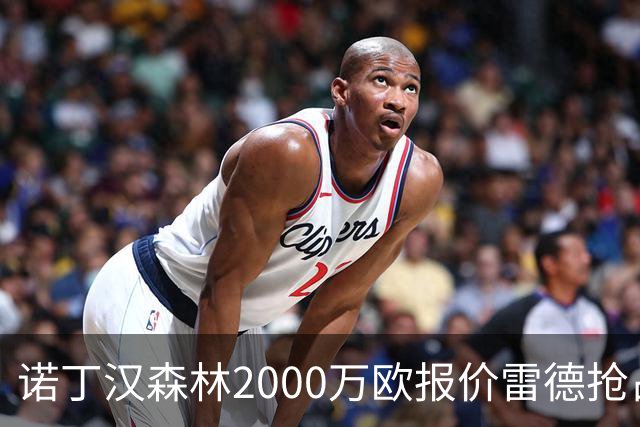 诺丁汉森林2000万欧报价雷德抢占先机，曼联再不动手就晚了