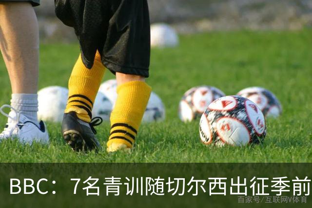 BBC：7名青训随切尔西出征季前赛，前总监埃梅纳洛儿子表现亮眼