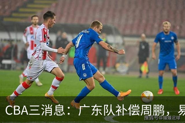 CBA三消息：广东队补偿周鹏，易建联购买宏远股份，北京首钢敲定3名外援