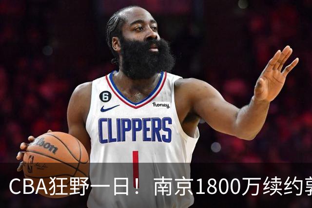 CBA狂野一日！南京1800万续约郭昊文，北控签约国手锋线，2队报价麦基！