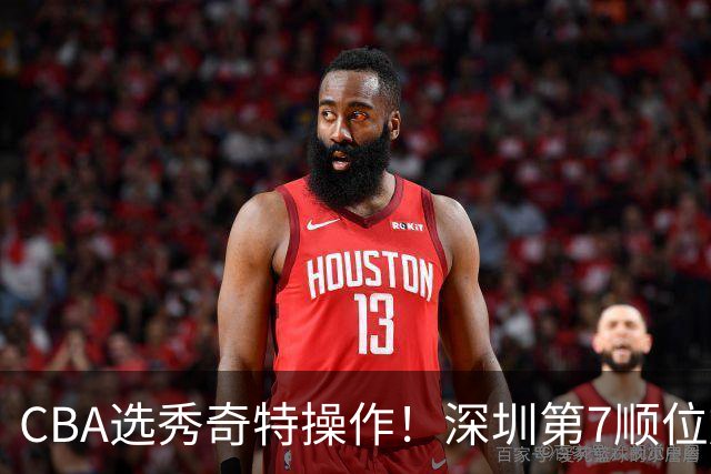 CBA选秀奇特操作！深圳第7顺位放弃，单涛儿子成最大惊喜！